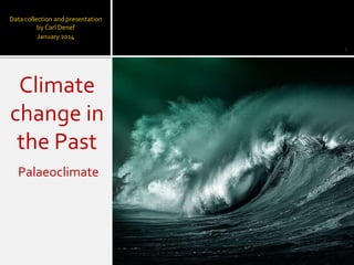 Climate
change in
the Past
Palaeoclimate
Data collection and presentation
by Carl Denef
January 2014
1
 