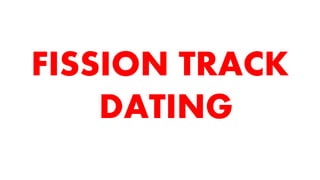 FISSION TRACK
DATING
 