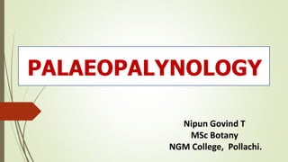 PALAEOPALYNOLOGY
Nipun Govind T
MSc Botany
NGM College, Pollachi.
 