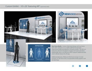 Custom Exhibit - 30’x 40’ cross-aisle
SeaWorld Parks: Custom, fabricated design with
box frame back wall and LED lighted acrylic columns.
Each of the four segments includes graphics, storage,
giveaways and single screen looping video.
Additional elements: custom floral hedges, grass
boxes and tropical trees, graphic overlay table tops,
white vinyl flooring with motion water floor lighting
element (lighting truss not shown)
 