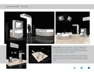 Custom Exhibit - 20’x 20’island
Atlas Copco: Custom rental design, featuring large
graphic impact wall, storage tower with support
for large looping content screen, two touchscreens,
fabric overhead hanging sign and reception counter.
Additional elements: lounge 22 furniture, 52”HD
LED screen, incorporated overlay graphics, custom
literature holder
 