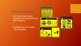 Etiquetas de advertencia:
• Ud. encontrará varias
etiquetas de advertencia en
esta máquina.
• Familiarícese con todas
las etiquetas.
 