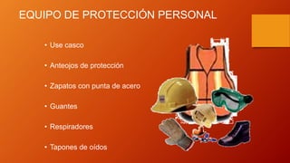 EQUIPO DE PROTECCIÓN PERSONAL
• Use casco
• Anteojos de protección
• Zapatos con punta de acero
• Guantes
• Respiradores
• Tapones de oídos
 
