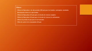 Filtros:
–Filtros de flujo pleno y de alta presión (100 μm) para las bombas principales, instalados
directamente detrás de cada bomba
–Filtros de flujo pleno (10 μm) para el circuito de retorno completo
–Filtros de flujo pleno (10 μm) para el circuito de retorno de enfriamiento
–Filtros de presión (6 μm) para el servocircuito
–Filtro de aceite de la transmisión (40 μm)
 