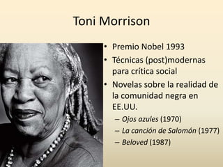 Toni Morrison
     • Premio Nobel 1993
     • Técnicas (post)modernas
       para crítica social
     • Novelas sobre la realidad de
       la comunidad negra en
       EE.UU.
       – Ojos azules (1970)
       – La canción de Salomón (1977)
       – Beloved (1987)
 