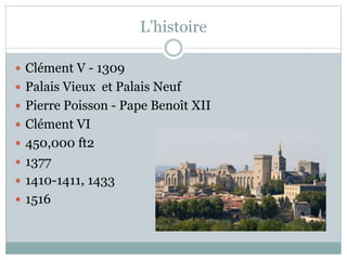 L’histoire
Clément V - 1309
Palais Vieux et Palais Neuf
Pierre Poisson - Pape Benoît XII
Clément VI
450,000 ft2
1377
1410-1411, 1433
1516