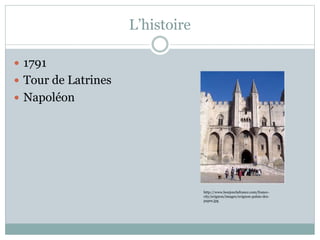 L’histoire
1791
Tour de Latrines
Napoléon
http://www.bonjourlafrance.com/france-
city/avignon/images/avignon-palais-des-
papes.jpg