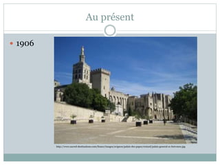 Au présent
1906
http://www.sacred-destinations.com/france/images/avignon/palais-des-papes/resized/palais-general-cc-hsivonen.jpg