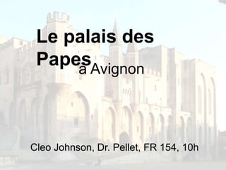 Le palais des
Papesà Avignon
Cleo Johnson, Dr. Pellet, FR 154, 10h
 