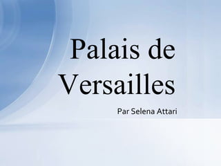 Palais de
Versailles
Par Selena Attari

 