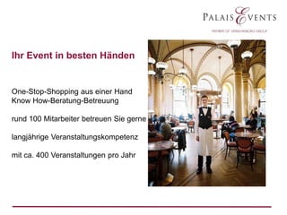 Ihr Event in besten Händen

One-Stop-Shopping aus einer Hand
Know How-Beratung-Betreuung
rund 100 Mitarbeiter betreuen Sie gerne
langjährige Veranstaltungskompetenz
mit ca. 400 Veranstaltungen pro Jahr

 