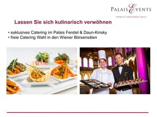 Lassen Sie sich kulinarisch verwöhnen
• exklusives Catering im Palais Ferstel & Daun-Kinsky
• freie Catering Wahl in den Wiener Börsensälen

 