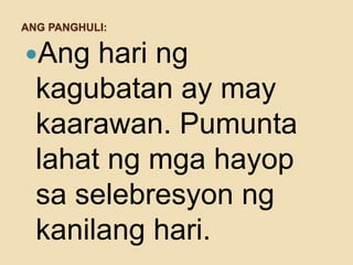 ANG PANGHULI:
Ang hari ng
kagubatan ay may
kaarawan. Pumunta
lahat ng mga hayop
sa selebresyon ng
kanilang hari.
 