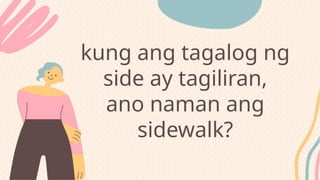 kung ang tagalog ng
side ay tagiliran,
ano naman ang
sidewalk?
 