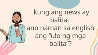 kung ang news ay
balita,
ano naman sa english
ang “ulo ng mga
balita”?
 