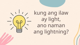 kung ang ilaw
ay light,
ano naman
ang lightning?
 
