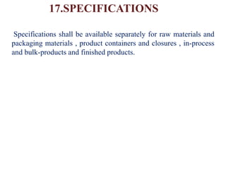 17.SPECIFICATIONS
Specifications shall be available separately for raw materials and
packaging materials , product containers and closures , in-process
and bulk-products and finished products.
 