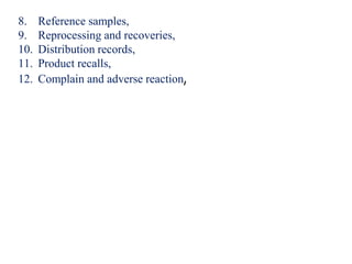 8. Reference samples,
9. Reprocessing and recoveries,
10. Distribution records,
11. Product recalls,
12. Complain and adverse reaction,
 