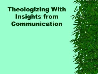 Theologizing With
Insights from
Communication
 