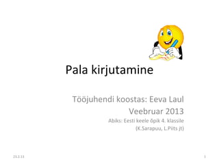 Pala kirjutamine

           Tööjuhendi koostas: Eeva Laul
                         Veebruar 2013
                    Abiks: Eesti keele õpik 4. klassile
                                 (K.Sarapuu, L.Piits jt)



23.2.13                                                    1
 