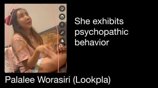 She exhibits
psychopathic
behavior
Palalee Worasiri (Lookpla)
 