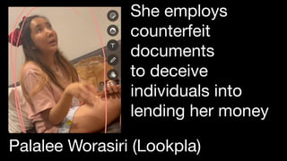 She employs
counterfeit
documents
to deceive
individuals into
lending her money
Palalee Worasiri (Lookpla)
 