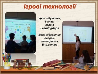 Ігрові технології
Урок «Функція»,
8 клас,
сервіс
LearningApps
День відкритих
дверей,
платформа
Вчи.com.ua
 