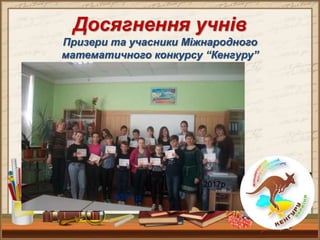 Досягнення учнів
Призери та учасники Міжнародного
математичного конкурсу “Кенгуру”
2017 р.
2017р
.
 