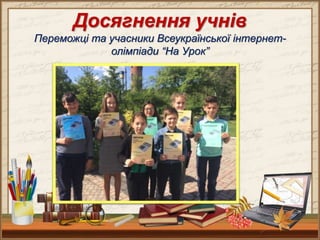 Досягнення учнів
Переможці та учасники Всеукраїнської інтернет-
олімпіади “На Урок”
 