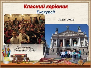 Екскурсії
Драмтеатр,
Тернопіль, 2016р
Львів, 2017р
 