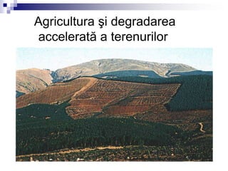Agricultura şi degradarea
accelerată a terenurilor
 