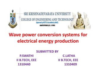 -
Wave power conversion systems for
electrical energy production
SUBMITTED BY
P.SWATHI C.LATHA
II B.TECH, EEE II B.TECH, EEE
1310440 1310409
 