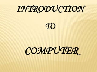 INTRODUCTION
TO
COMPUTER
 