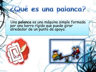 ¿Qué es una palanca?Una palanca es una máquina simple formada por una barra rígida que puede girar alrededor de un punto de apoyo. 