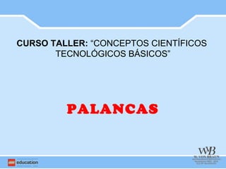CURSO TALLER: “CONCEPTOS CIENTÍFICOS
       TECNOLÓGICOS BÁSICOS”




         PALANCAS
 