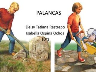 PALANCAS
Deisy Tatiana Restrepo
Isabella Ospina Ochoa
10°1
 