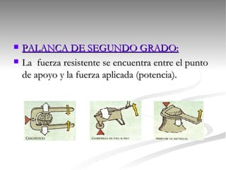 PALANCA DE SEGUNDO GRADO:   La  fuerza resistente se encuentra entre el punto de apoyo y la fuerza aplicada (potencia). 