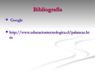 Bibliografía Google http://www.educaciontecnologica.cl/palancas.htm 