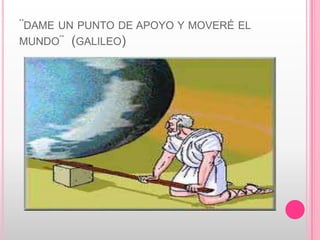 ¨dame un punto de apoyo y moveré el mundo¨  (galileo)