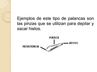 Ejemplos de este tipo de palancas son
las pinzas que se utilizan para depilar y
sacar hielos.
 