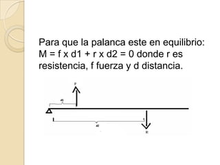 Para que la palanca este en equilibrio:
M = f x d1 + r x d2 = 0 donde r es
resistencia, f fuerza y d distancia.
 