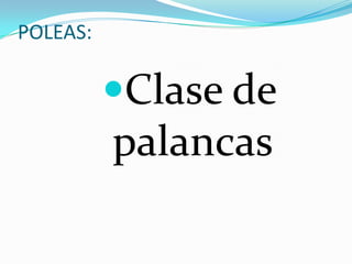POLEAS:
Clase de
palancas
 