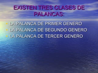 EXISTEN TRES CLASES DEEXISTEN TRES CLASES DE
PALANCAS:PALANCAS:
• LA PALANCA DE PRIMER GENEROLA PALANCA DE PRIMER GENERO
• LA PALANCA DE SEGUNDO GENEROLA PALANCA DE SEGUNDO GENERO
• LA PALANCA DE TERCER GENEROLA PALANCA DE TERCER GENERO
 