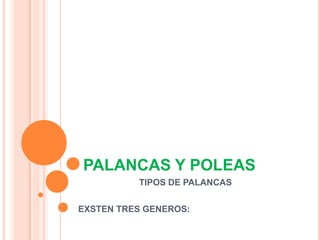 PALANCAS Y POLEAS
TIPOS DE PALANCAS
EXSTEN TRES GENEROS:
 
