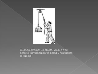 Cuando alzamos un objeto, ya que este
peso se transporta por la polea y nos facilita
el trabajo
 