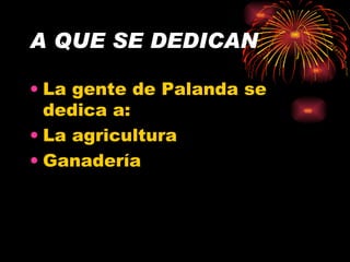 A QUE SE DEDICAN La gente de Palanda se dedica a: La agricultura Ganadería 