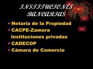 INSTITUCIONES BANCARIAS Notaria de la Propiedad CACPE-Zamora Instituciones privadas CADECOP Cámara de Comercio 