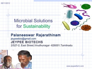Microbial Solutions
for Sustainability
Palaneeswar Rajarathinam
jeypeebio@gmail.com
JEYPEE BIOTECHS
2/527-2, East Street,Virudhunagar -626001.Tamilnadu
28/11/2013
www.jeypeefarm.com
 