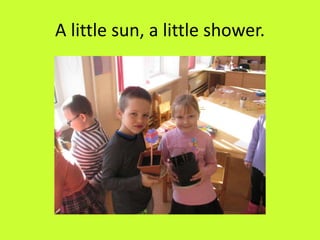 A little sun, a little shower.
 