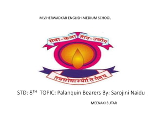 STD: 8TH TOPIC: Palanquin Bearers By: Sarojini Naidu
M.V.HERWADKAR ENGLISH MEDIUM SCHOOL
MEENAXI SUTAR
 